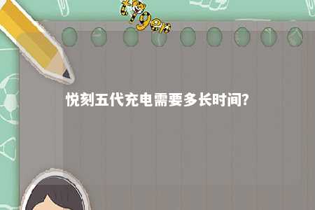 悦刻五代充电需要多长时间�？ 